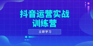 抖音运营实战训练营，0-1打造短视频爆款，涵盖拍摄剪辑、运营推广等全过程-KJ分享