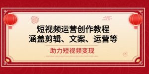 短视频运营创作教程,涵盖剪辑、文案、运营等,助力短视频变现-KJ分享