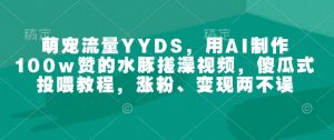 萌宠流量YYDS,用AI制作100w赞的水豚搓澡视频,傻瓜式投喂教程,涨粉、变现两不误-KJ分享