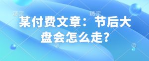 某付费文章：节后大盘会怎么走?-KJ分享