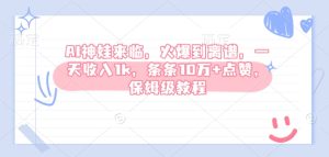 AI神娃来临，火爆到离谱，一天收入1k，条条10万+点赞，保姆级教程-KJ分享
