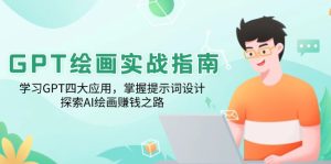 GPT绘画实战指南：学习GPT四大应用，掌握提示词设计，探索AI绘画赚钱之路-KJ分享
