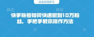 快手账号如何快速做到10万粉丝，手把手教你操作方法-KJ分享