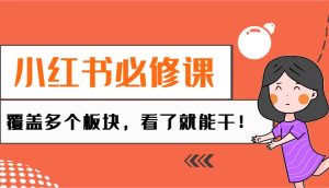 小红书必修课：电商/无人/获客/种草/mcn/直播等多个板块，看了就能干！-KJ分享