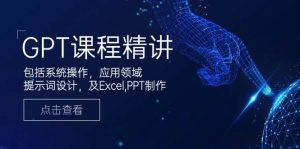 GPT课程精讲，包括系统操作，应用领域，提示词设计，及Excel，PPT制作-KJ分享