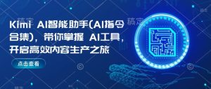 Kimi AI智能助手(AI指令合集)，带你掌握AI工具，开启高效内容生产之旅-KJ分享