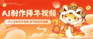 AI制作送祝福拜年视频，过年惊艳你的朋友圈，可以定制拜年视频，春节做轻松躺赚-KJ分享