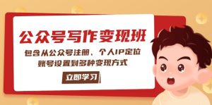 公众号变现班:包含从公众号注册、个人IP定位、账号设置到多种变现方式-KJ分享