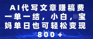 AI代写文章赚稿费,一单一结小白,宝妈单日也能轻松日入500-1000+-KJ分享