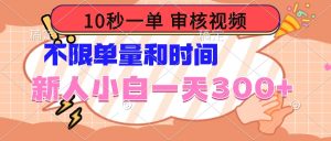 10秒一单，审核视频 ，不限单量时间，新人小白一天300+-KJ分享