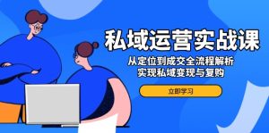 私域运营实战课，从定位到成交全流程解析，实现私域变现与复购-KJ分享