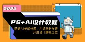 PS+AI设计教程：涵盖PS美颜修图、AI插画制作等，开启设计赚钱之旅-KJ分享