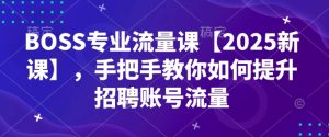 BOSS专业流量课【2025新课】,手把手教你如何提升招聘账号流量-KJ分享