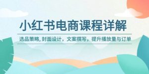 小红书电商课程详解:选品策略, 封面设计,文案撰写,提升播放量与订单-KJ分享