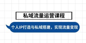 私域流量运营课程，个人IP打造与私域搭建，助力学员实现流量变现-KJ分享