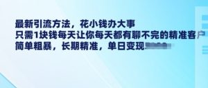 最新引流方法,花小钱办大事,只需1块钱每天让你每天都有聊不完的精准客户 简单粗暴,长期精准-KJ分享