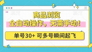 商品浏览,全自动操作,无需手动,单号一天30+,多号矩阵,瞬间起飞-KJ分享