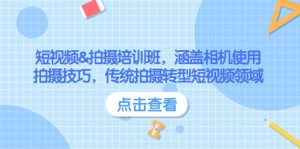 短视频&拍摄培训班,涵盖相机使用、拍摄技巧,传统拍摄转型短视频领域-KJ分享