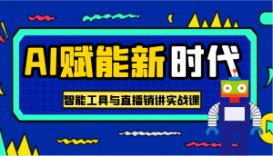 AI赋能新时代·从入门到精通的智能工具与直播销讲实战课，助您在数字时代脱颖而出！-KJ分享