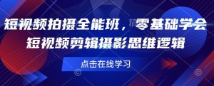 短视频拍摄全能班，零基础学会短视频剪辑摄影思维逻辑-KJ分享