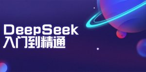 DeepSeek入门到精通：掌握文本生成、知识推理与编程辅助，提升AI应用能力-KJ分享