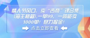 情人节风口，卖“杏商”课合集(海王秘籍),一单99，一周能卖1000单！暴…-KJ分享