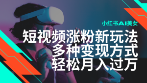 最新风口蓝海项目，小红书AI美女短视频涨粉玩法，多种变现方式轻松月入…-KJ分享