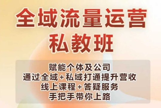 全域流量运营操盘课，赋能个体及公司通过全域+私域打通提升营收-KJ分享