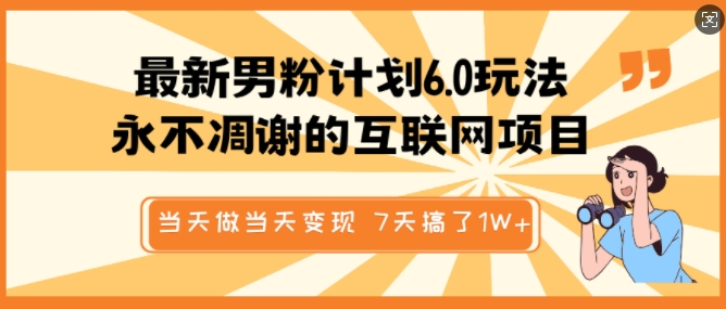 最新男粉计划6.0玩法,永不凋谢的互联网项目,当天做当天变现,视频包原创,7天搞了1个W-KJ分享