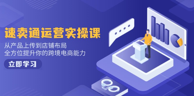 速卖通运营实操课，从产品上传到店铺布局，全方位提升你的跨境电商能力-KJ分享