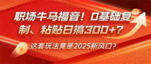 职场牛马福音!0基础复制、粘贴日搞300+?这套玩法竟是2025新风口?-KJ分享