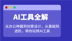 AI工具全解:从办公神器到创意设计,从基础到进阶,带你玩转AI工具-KJ分享