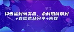 抖音被封转实名，永封限时解封+直播选品分享+答疑-KJ分享