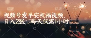 视频号发早安祝福视频，日入2张，每天仅需1小时-KJ分享