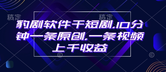 豹剧软件干短剧，10分钟一条原创，爆一条视频上千收益-KJ分享