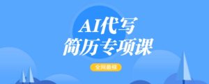 AI代写简历专项课,全网最全面的最简单的简历修改教程,一单15-50元,首月盈利5000+-KJ分享