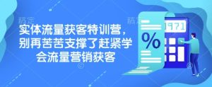 实体流量获客特训营，​别再苦苦支撑了赶紧学会流量营销获客-KJ分享