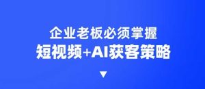 企业短视频AI获客霸屏流量课,6步短视频+AI突围法,3大霸屏抢客策略-KJ分享