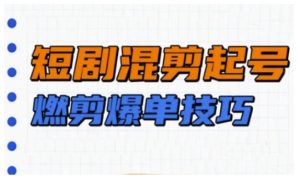 短剧实操教学，短剧混剪起号燃剪爆单技巧-KJ分享