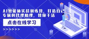 AI智能体实战训练营，打造自己专属的代理助理，替你干活-KJ分享