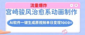 宫崎骏风治愈系动画制作，AI软件一键生成原创视频流量爆炸，单日变现多张，详细实操流程-KJ分享