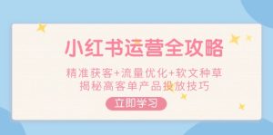 小红书运营全攻略,精准获客+流量优化+软文种草,揭秘高客单产品投放技巧-KJ分享