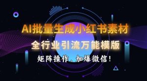 AI批量生成小红书素材,全行业引流万能模版,矩阵操作,加爆微信-KJ分享