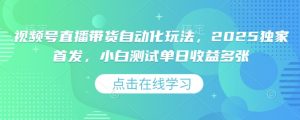 视频号直播带货自动化玩法,2025独家首发,小白测试单日收益多张-KJ分享