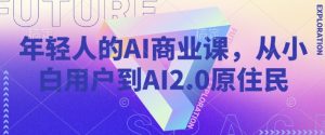 年轻人的AI商业课,从小白用户到AI2.0原住民-KJ分享