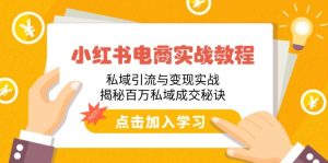 小红书电商实战教程：私域引流与变现实战，揭秘百万私域成交秘诀-KJ分享