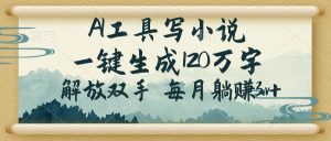 AI工具写小说,一键生成120万字,解放双手,每月躺赚3w+-KJ分享