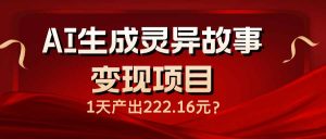 AI生成灵异故事变现项目,1天产出222.16元-KJ分享