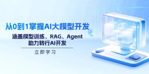 从0到1掌握AI大模型开发，涵盖模型训练、RAG、Agent，助力转行AI开发-KJ分享