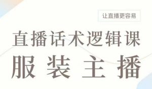 直播带货：服装主播话术逻辑课，服装主播话术大全，让直播更容易-KJ分享